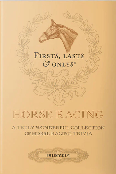 Firsts, Lasts & Only Horse Racing: A Truly Wonderful Collection of Horseracing Trivia